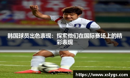 韩国球员出色表现：探索他们在国际赛场上的精彩表现