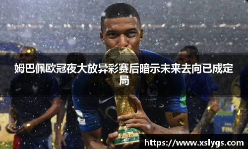 姆巴佩欧冠夜大放异彩赛后暗示未来去向已成定局