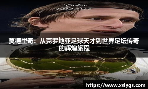 莫德里奇：从克罗地亚足球天才到世界足坛传奇的辉煌旅程