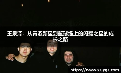 王泉泽：从青涩新星到篮球场上的闪耀之星的成长之路