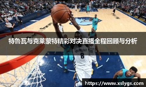 特鲁瓦与克莱蒙特精彩对决直播全程回顾与分析